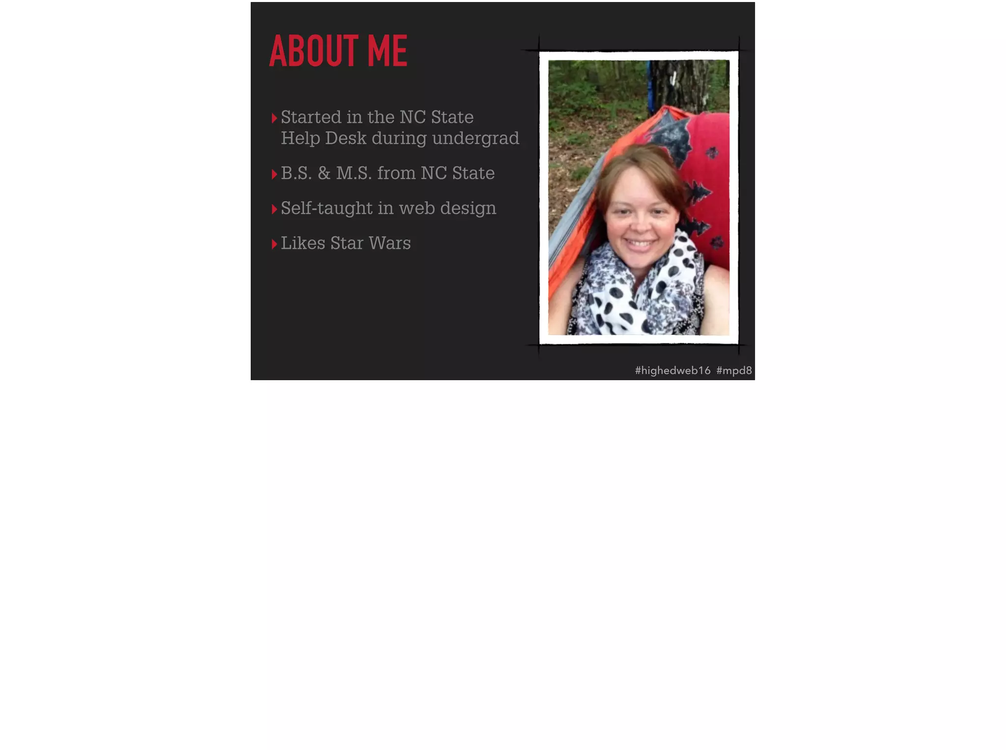 ▸Started in the NC State  
Help Desk during undergrad
▸B.S. & M.S. from NC State
▸Self-taught in web design
▸Likes Star Wars
ABOUT ME
#highedweb16 #mpd8
 