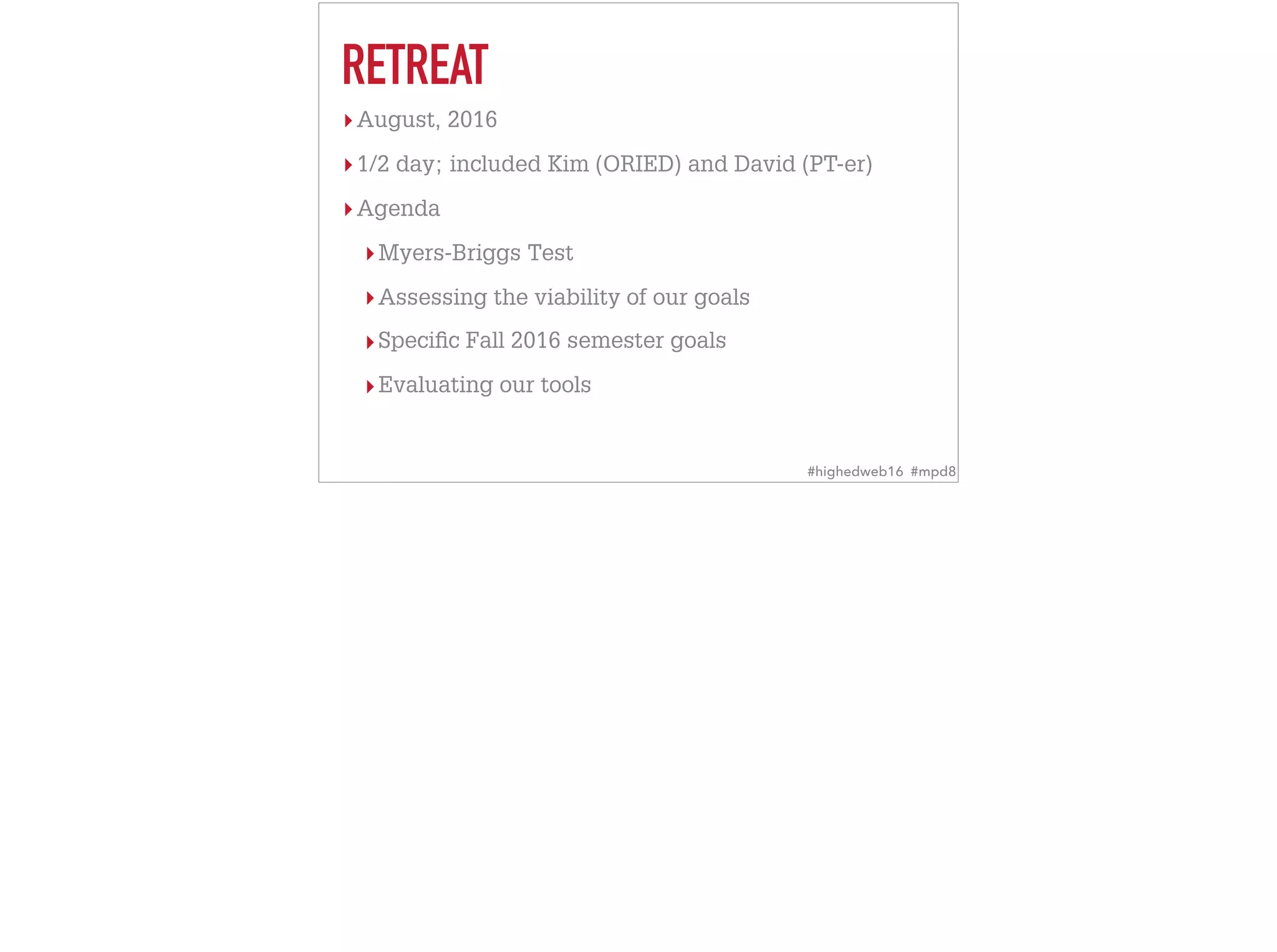 RETREAT
▸August, 2016
▸1/2 day; included Kim (ORIED) and David (PT-er)
▸Agenda
▸Myers-Briggs Test
▸Assessing the viability of our goals
▸Speciﬁc Fall 2016 semester goals
▸Evaluating our tools
#highedweb16 #mpd8
 