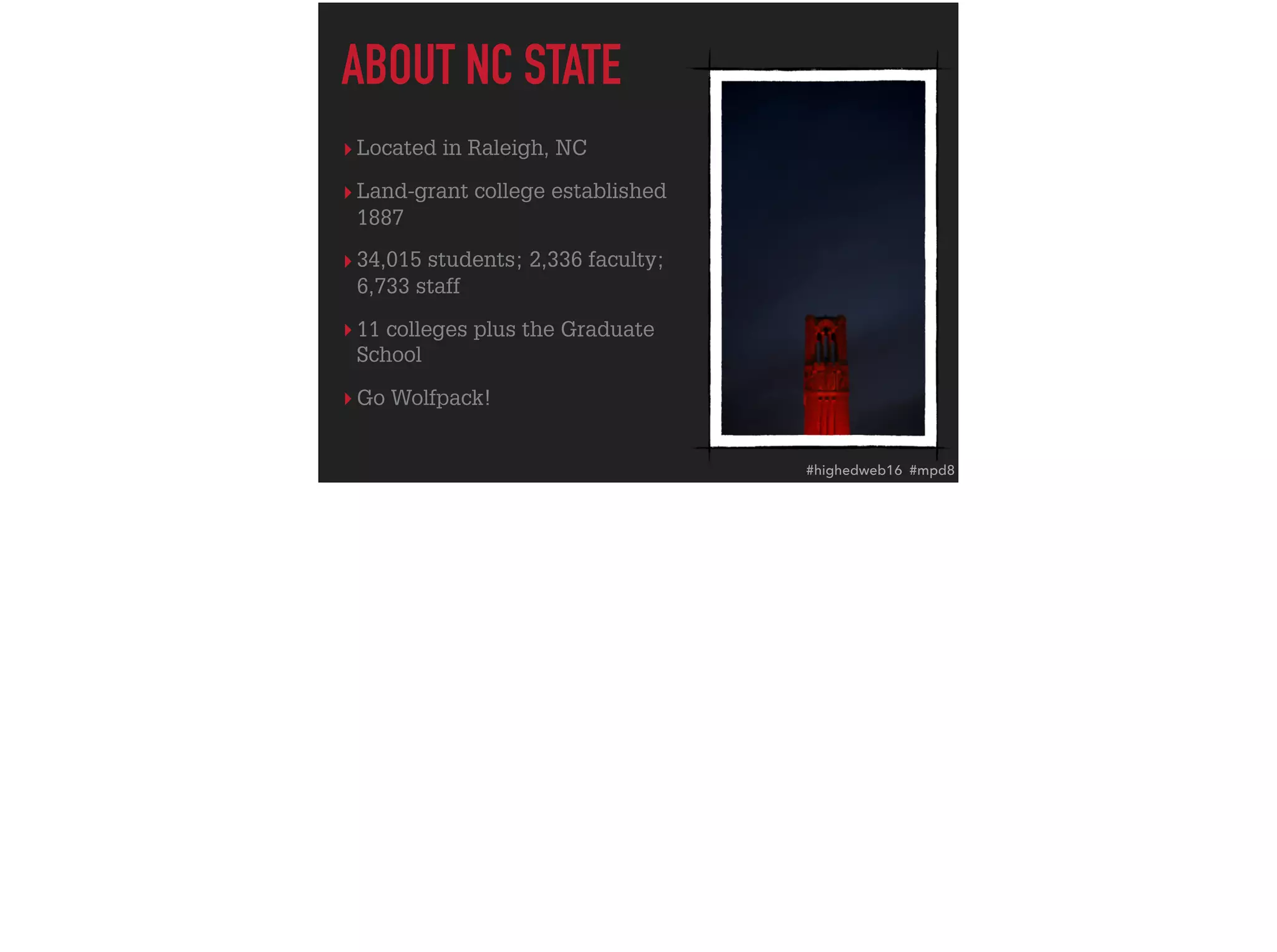 ▸ Located in Raleigh, NC
▸ Land-grant college established
1887
▸ 34,015 students; 2,336 faculty;
6,733 staff
▸ 11 colleges plus the Graduate
School
▸ Go Wolfpack!
ABOUT NC STATE
#highedweb16 #mpd8
 
