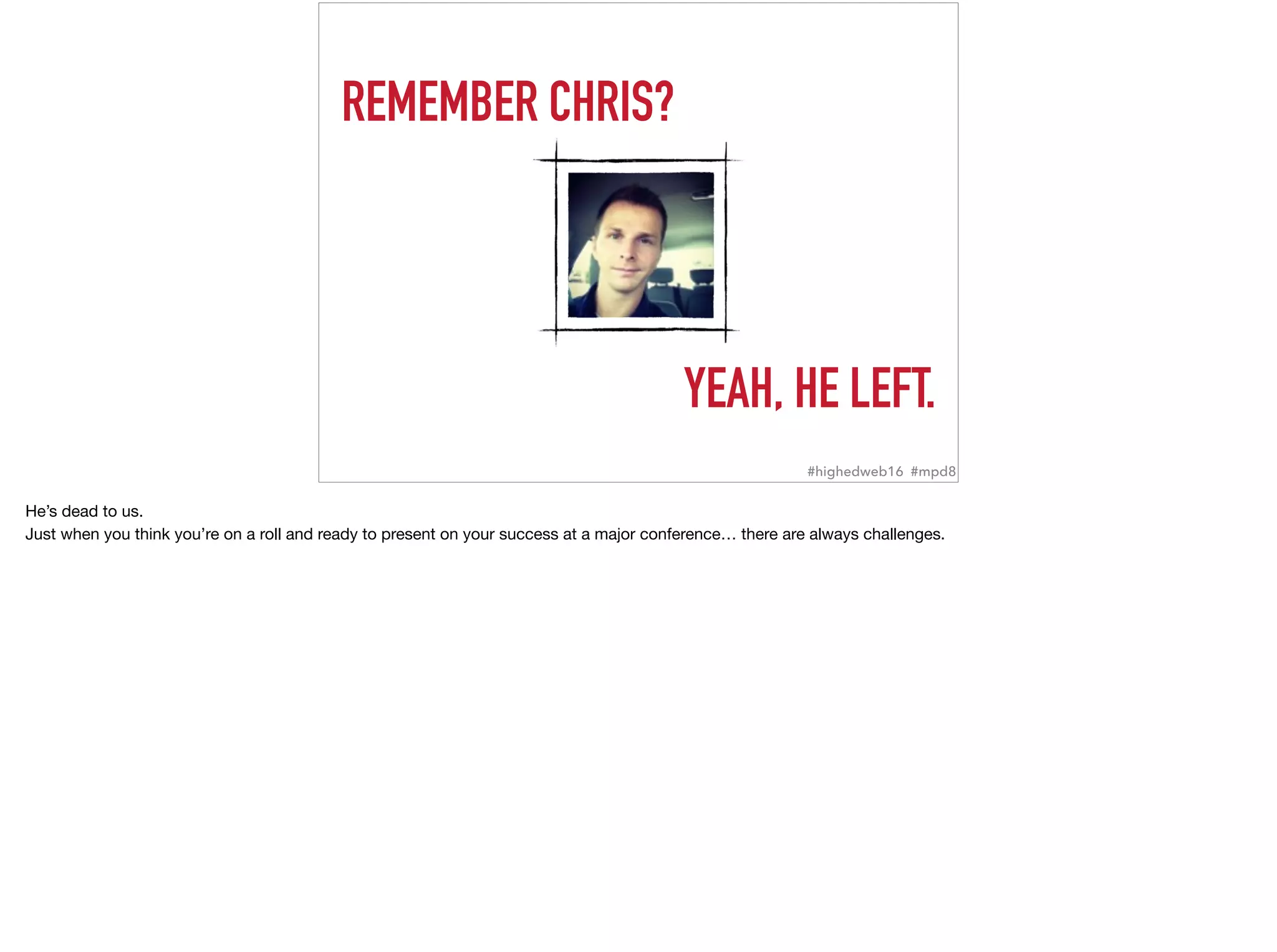REMEMBER CHRIS?
YEAH, HE LEFT.
#highedweb16 #mpd8
He’s dead to us.

Just when you think you’re on a roll and ready to present on your success at a major conference… there are always challenges.
 