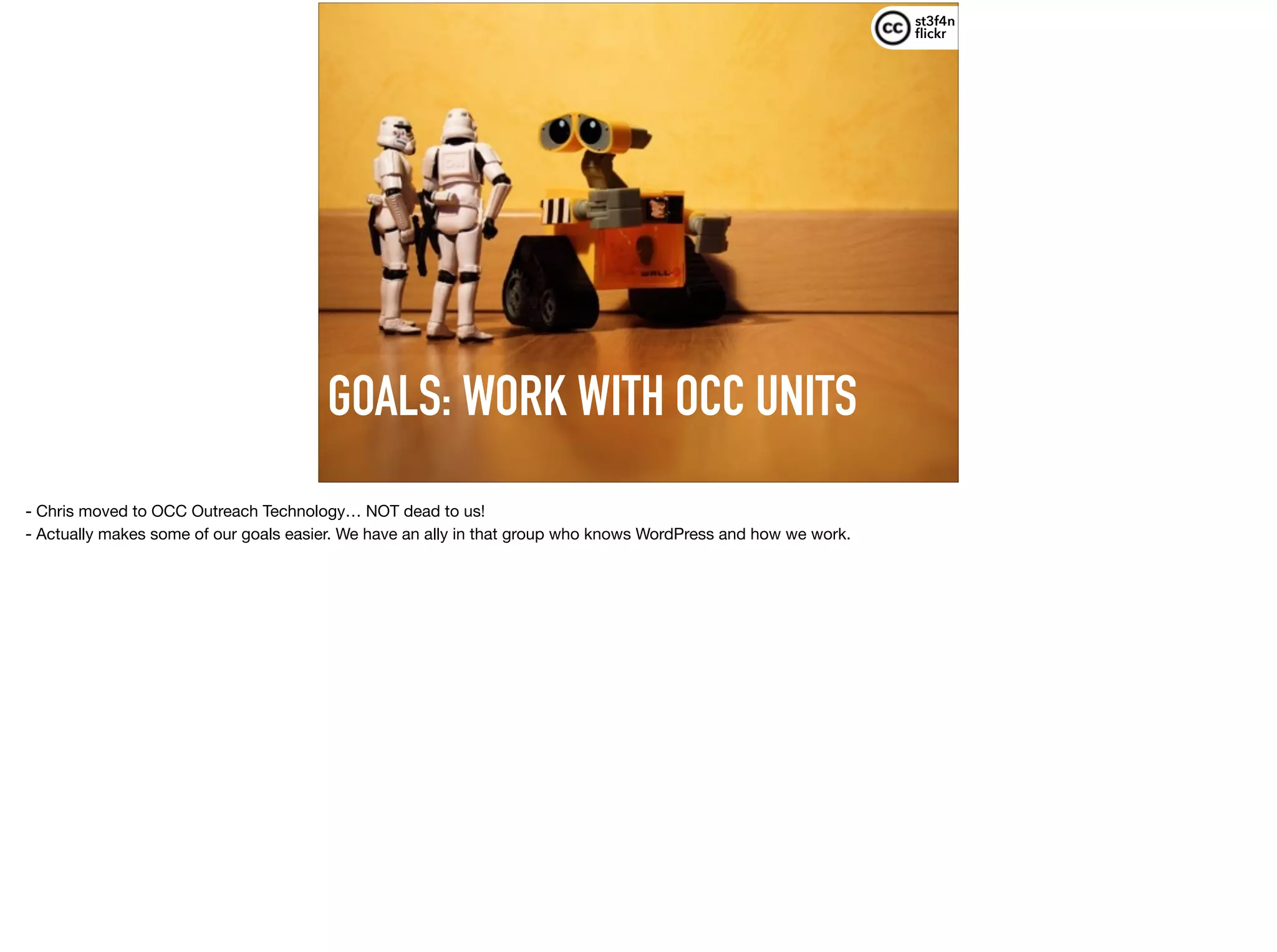 GOALS: WORK WITH OCC UNITS
st3f4n 
ﬂickr
- Chris moved to OCC Outreach Technology… NOT dead to us!

- Actually makes some of our goals easier. We have an ally in that group who knows WordPress and how we work.
 