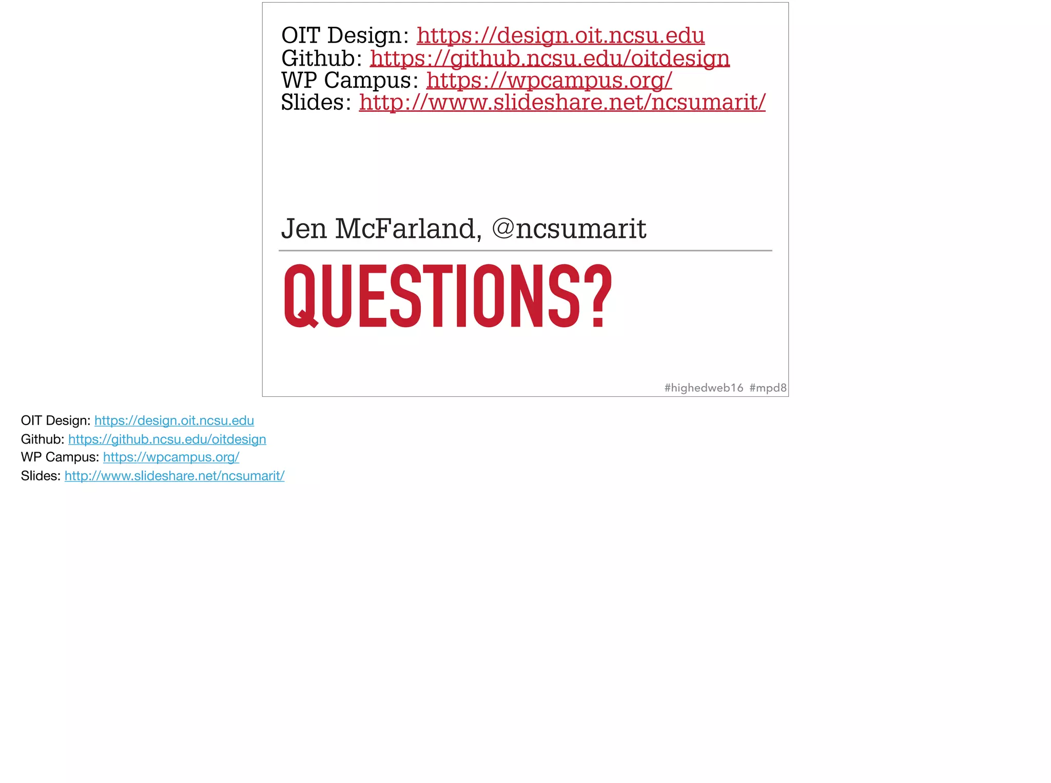 QUESTIONS?
Jen McFarland, @ncsumarit
#highedweb16 #mpd8
OIT Design: https://design.oit.ncsu.edu  
Github: https://github.ncsu.edu/oitdesign  
WP Campus: https://wpcampus.org/  
Slides: http://www.slideshare.net/ncsumarit/
OIT Design: https://design.oit.ncsu.edu 

Github: https://github.ncsu.edu/oitdesign  
WP Campus: https://wpcampus.org/  
Slides: http://www.slideshare.net/ncsumarit/
 
