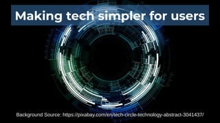 Making tech simpler for users
Background Source: https://pixabay.com/en/tech-circle-technology-abstract-3041437/
 
