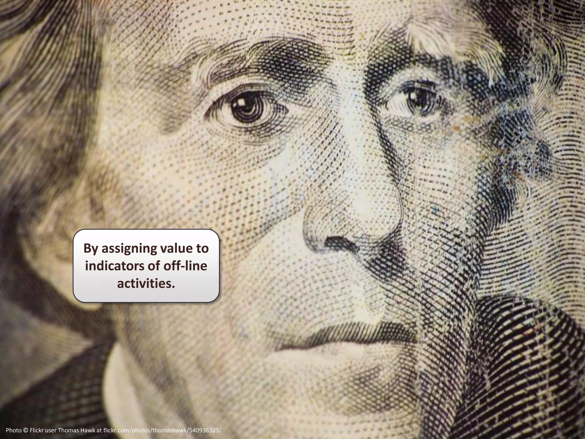 By assigning value to
                          indicators of off-line
                               activities.




Photo © Flickr user Thomas Hawk at flickr.com/photos/thomashawk/540936323/
 