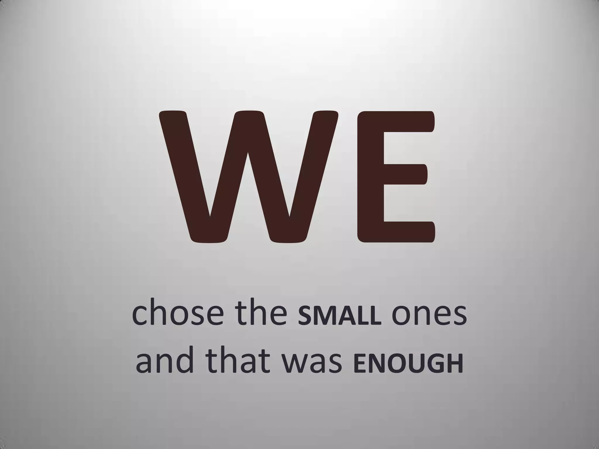 chose the SMALL ones
and that was ENOUGH
 