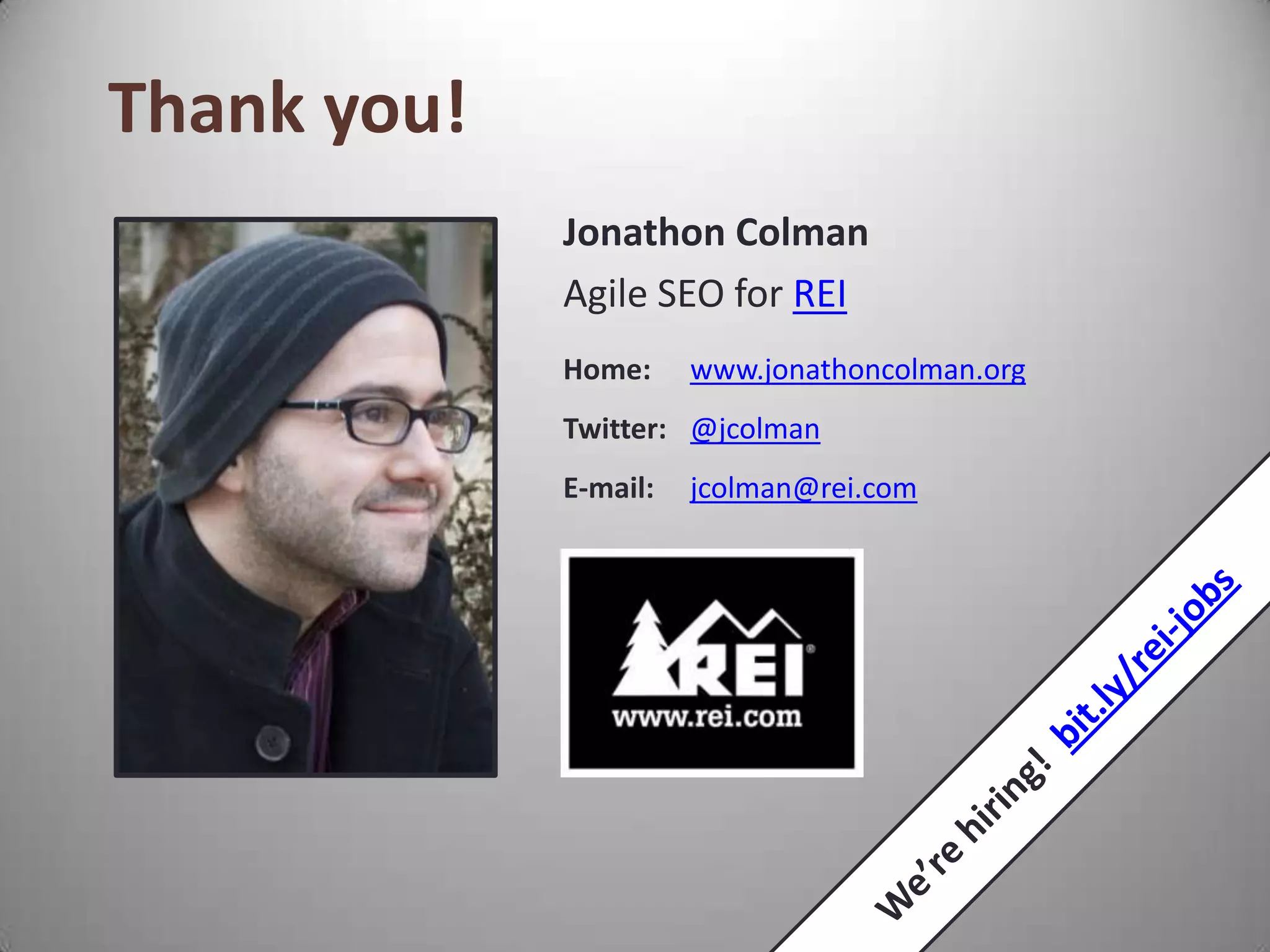 Thank you!
             Jonathon Colman
             Agile SEO for REI
             Home:     www.jonathoncolman.org
             Twitter: @jcolman
             E-mail:   jcolman@rei.com
 