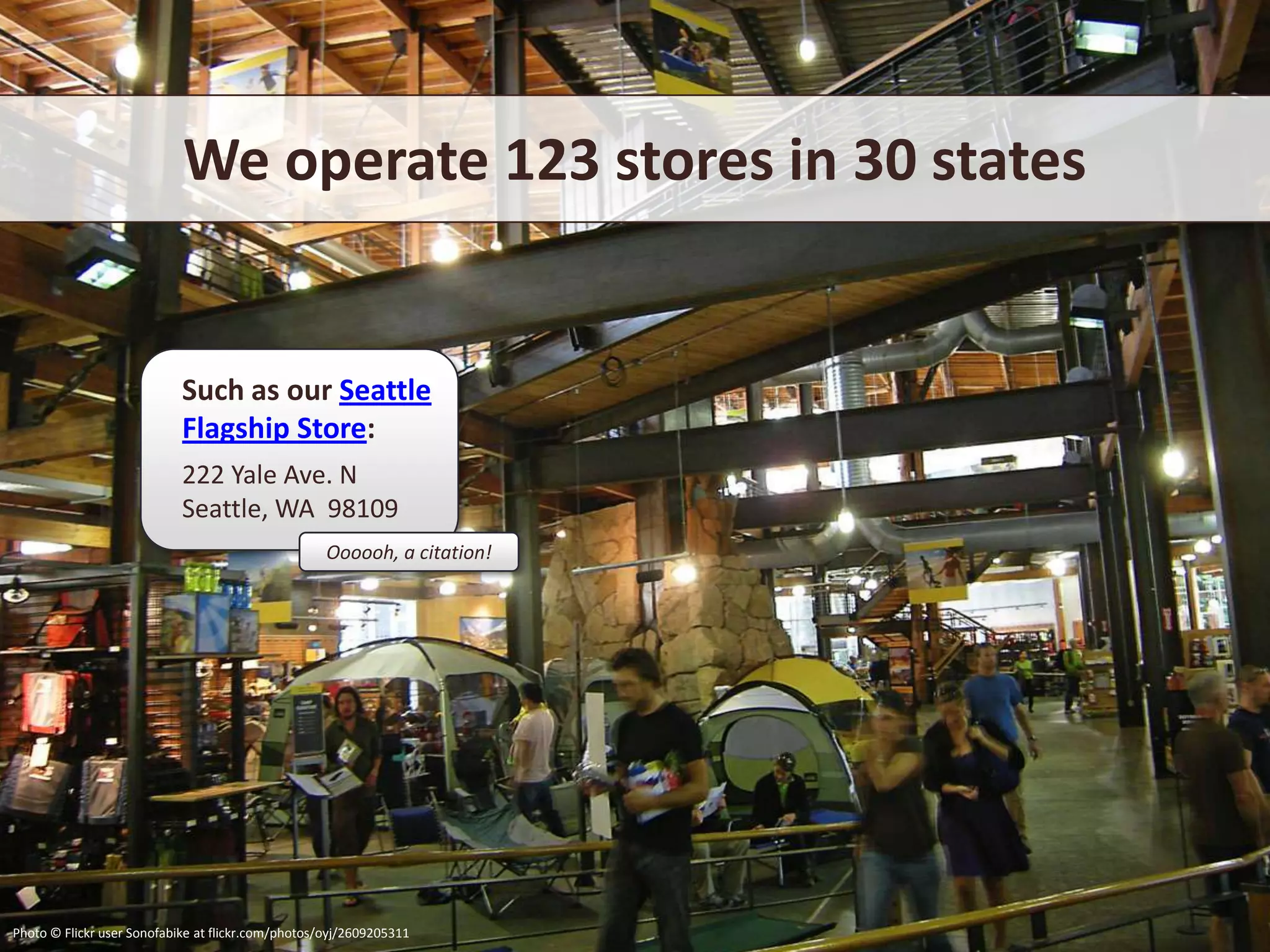 We operate 123 stores in 30 states


                            Such as our Seattle
                            Flagship Store:
                            222 Yale Ave. N
                            Seattle, WA 98109
                                                    Oooooh, a citation!




Photo © Flickr user Sonofabike at flickr.com/photos/oyj/2609205311
 