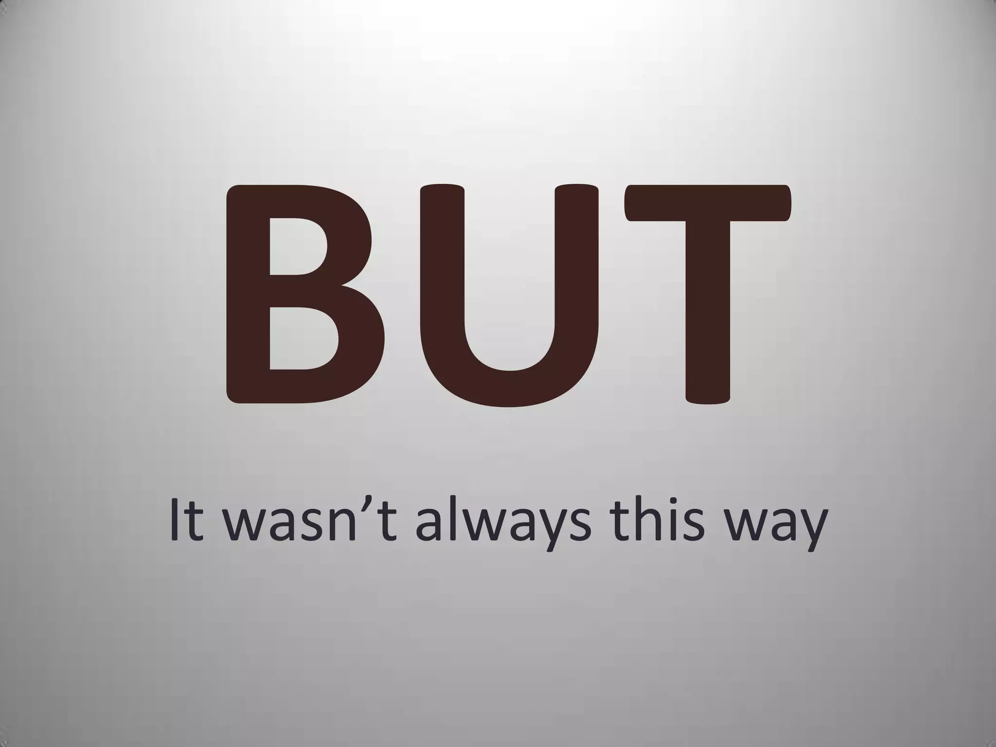 It wasn’t always this way
 