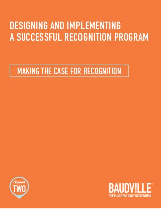 DESIGNING AND IMPLEMENTING 
A SUCCESSFUL RECOGNITION PROGRAM 
MAKING THE CASE FOR RECOGNITION 
 