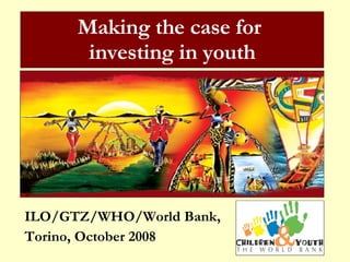 ILO/GTZ/WHO/World Bank,  Torino, October 2008 Making the case for  investing in youth 