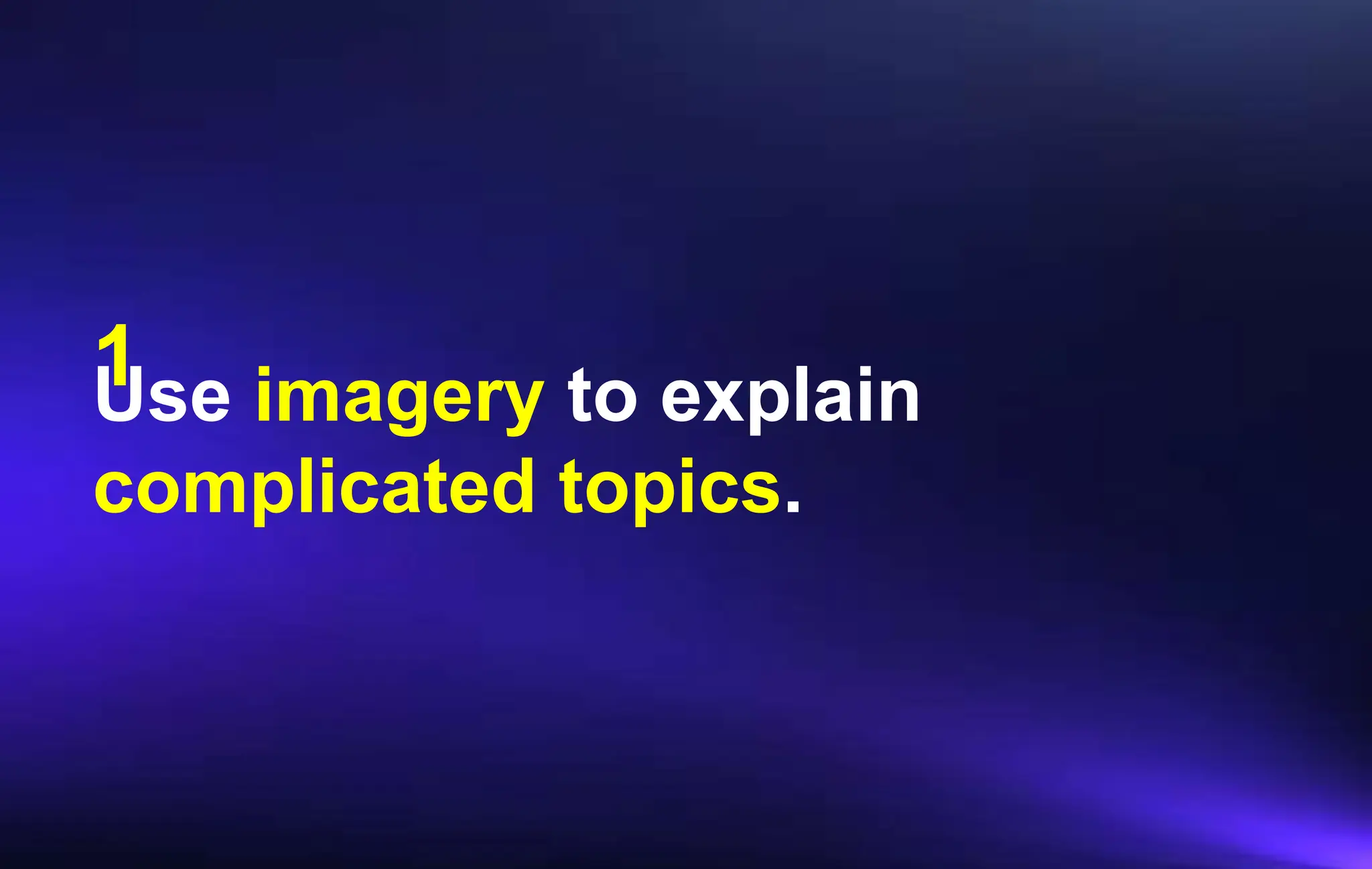 Use imagery to explain
complicated topics.
1