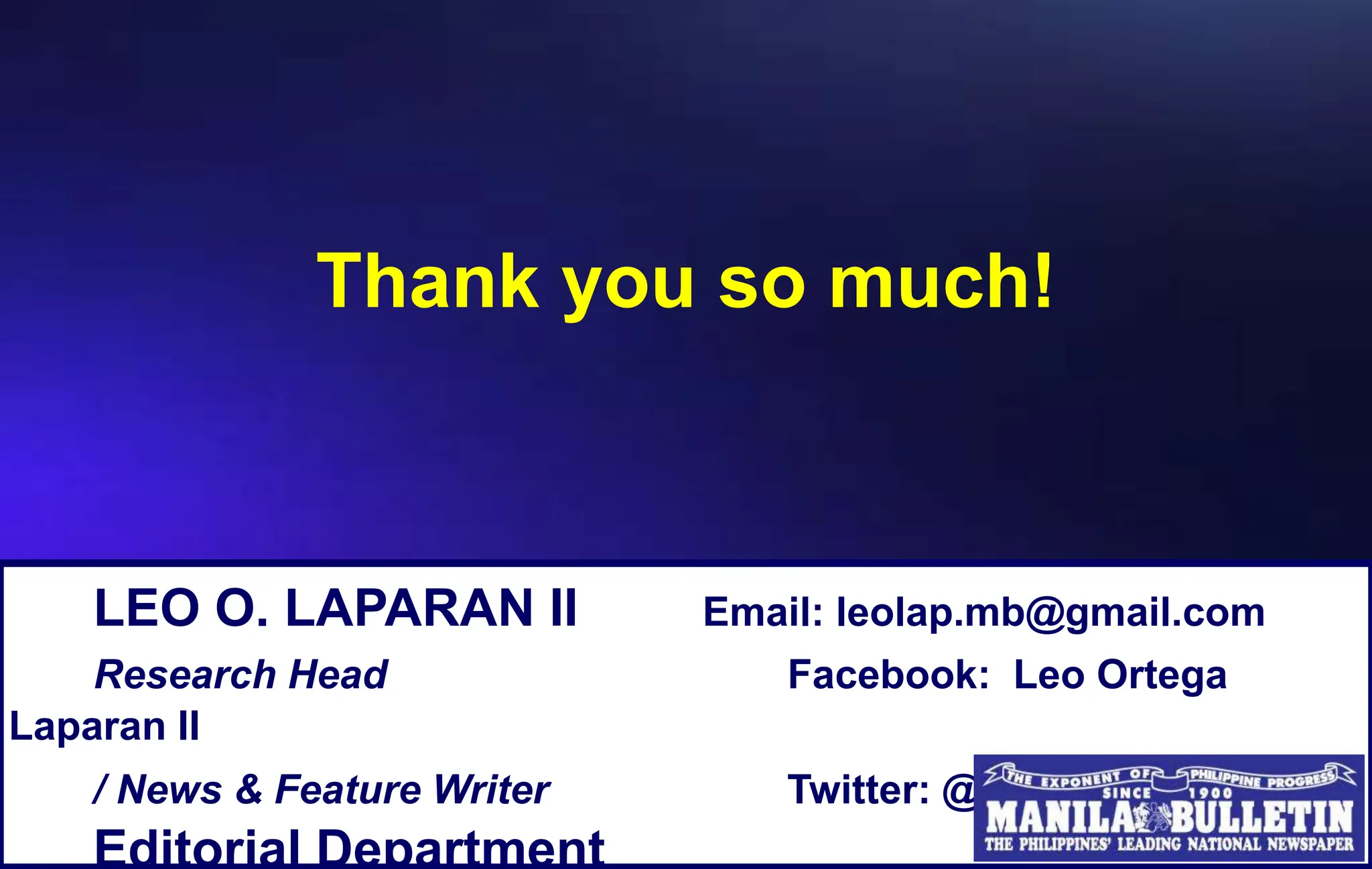 Thank you so much!
LEO O. LAPARAN II Email: leolap.mb@gmail.com
Research Head Facebook: Leo Ortega
Laparan II
/ News & Feature Writer Twitter: @leiolap
Editorial Department