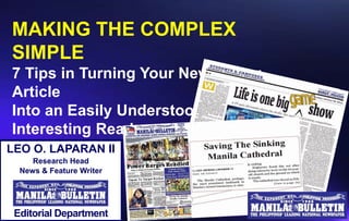 LEO O. LAPARAN II
Research Head
News & Feature Writer
Editorial Department
MAKING THE COMPLEX
SIMPLE
7 Tips in Turning Your Newspaper
Article
Into an Easily Understood,
Interesting Read
 