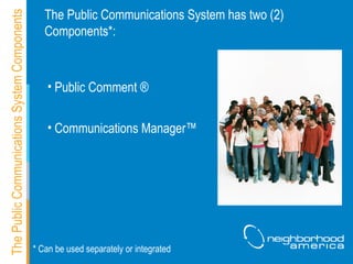 The Public Communications System has two (2) Components*: The Public Communications System Components Public Comment ®  Communications Manager ™ * Can be used separately or integrated 