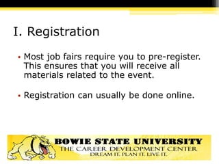I. Registration
• Most job fairs require you to pre-register.
This ensures that you will receive all
materials related to the event.
• Registration can usually be done online.
 