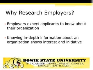 Why Research Employers?
• Employers expect applicants to know about
their organization
• Knowing in-depth information about an
organization shows interest and initiative
 