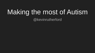 Making the most of Autism
@kevinrutherford
 