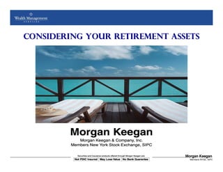 Considering Your Retirement Assets




         NOT FDIC INSURED      MAY LOSE VALUE       NO BANK GUARANTEE
                  Copyright © 2005 Morgan Keegan & Company, Inc         Members NYSE, SIPC
 