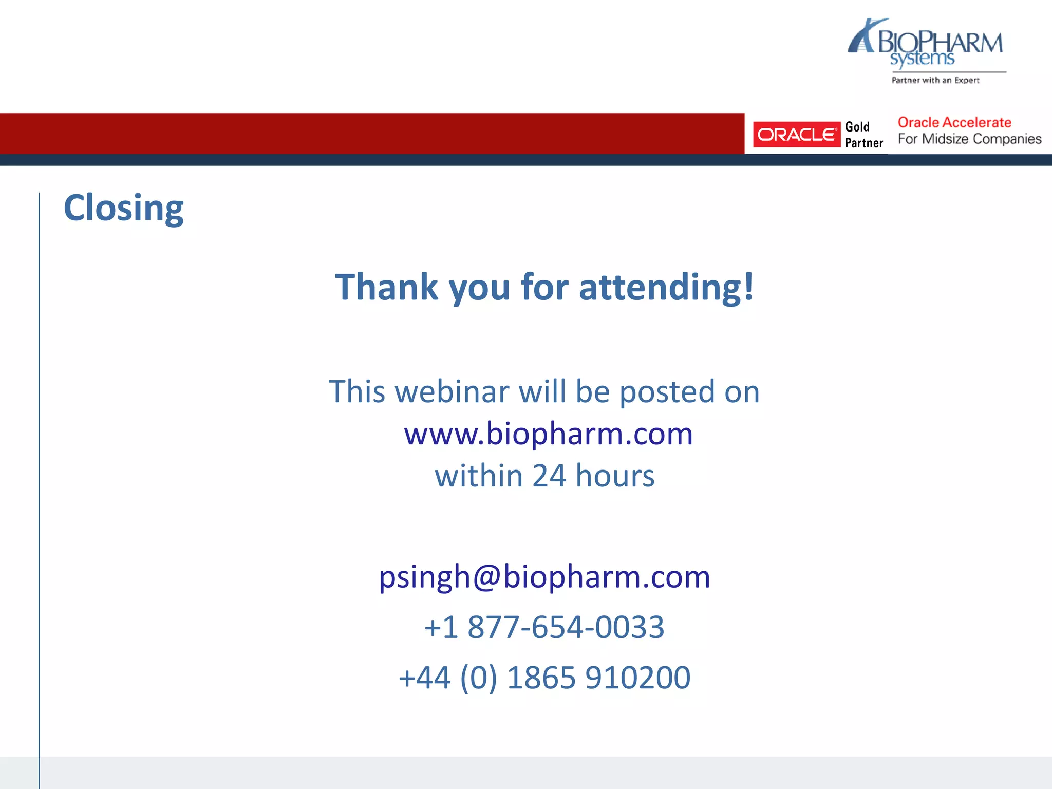 Closing
Thank you for attending!
This webinar will be posted on
www.biopharm.com
within 24 hours
psingh@biopharm.com
+1 877-654-0033
+44 (0) 1865 910200
 