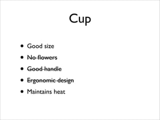 Cup

• Good size
• No ﬂowers
• Good handle
• Ergonomic design
• Maintains heat