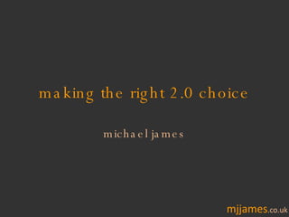 making the right 2.0 choice michael james 