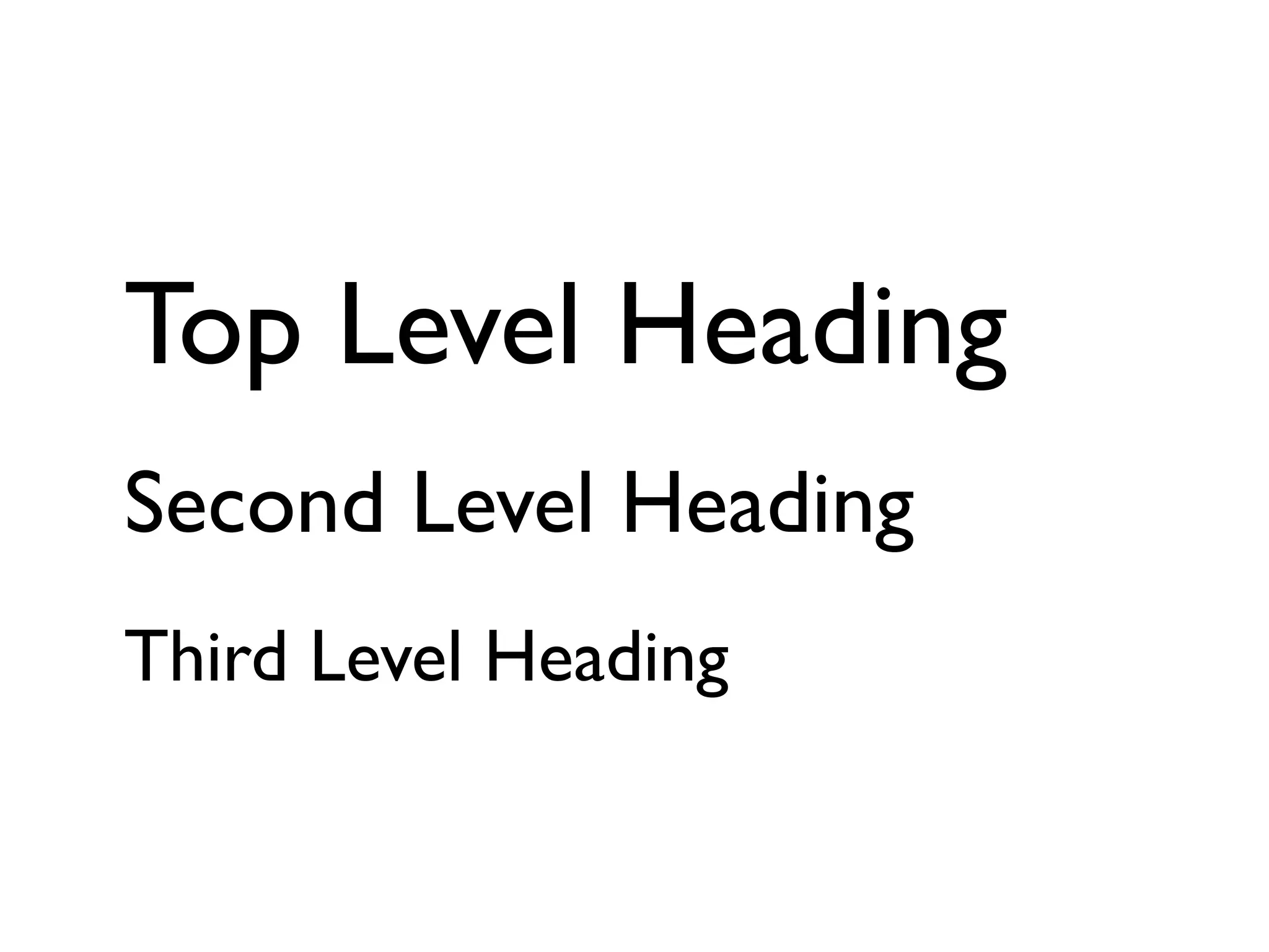 Top Level Heading
Second Level Heading
Third Level Heading
 