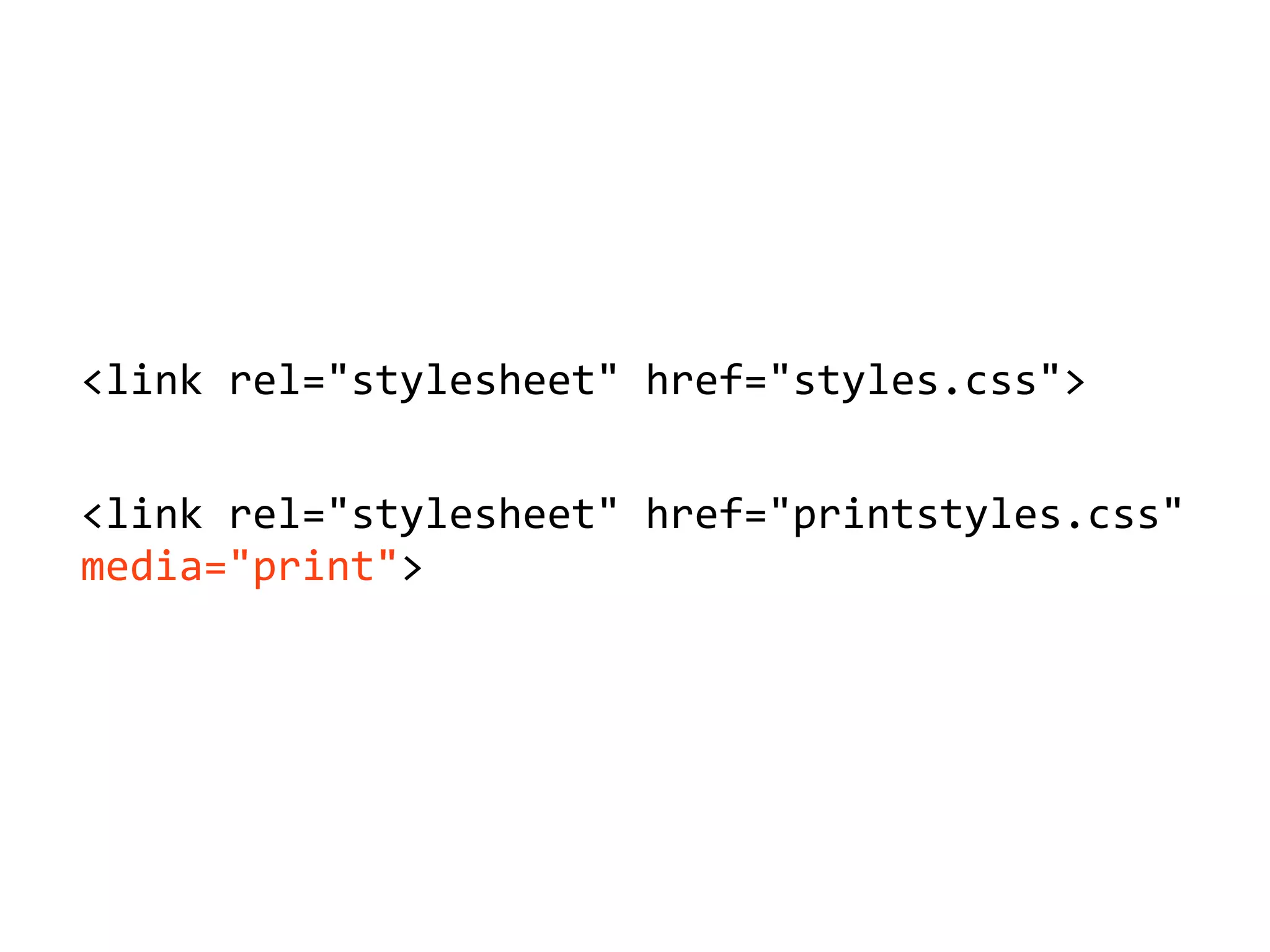 <link'rel="stylesheet"'href="styles.css">
<link'rel="stylesheet"'href="printstyles.css"'
media="print">
 