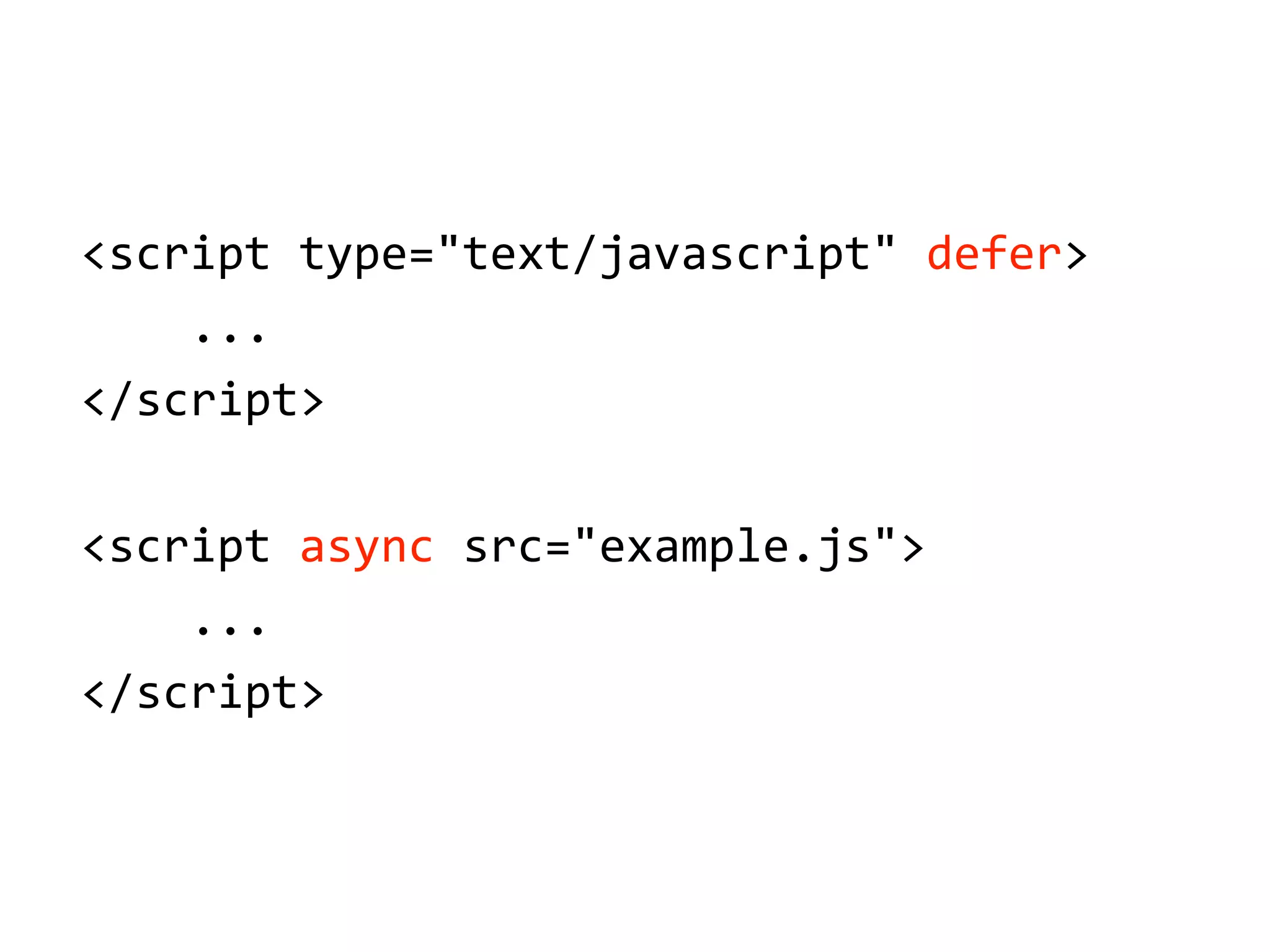 <script'type="text/javascript"'defer>
''''...
</script>
<script'async'src="example.js">
''''...
</script>
 