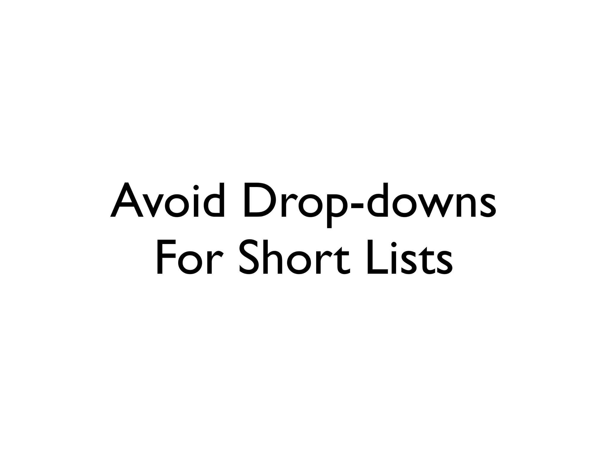 Avoid Drop-downs
For Short Lists
 