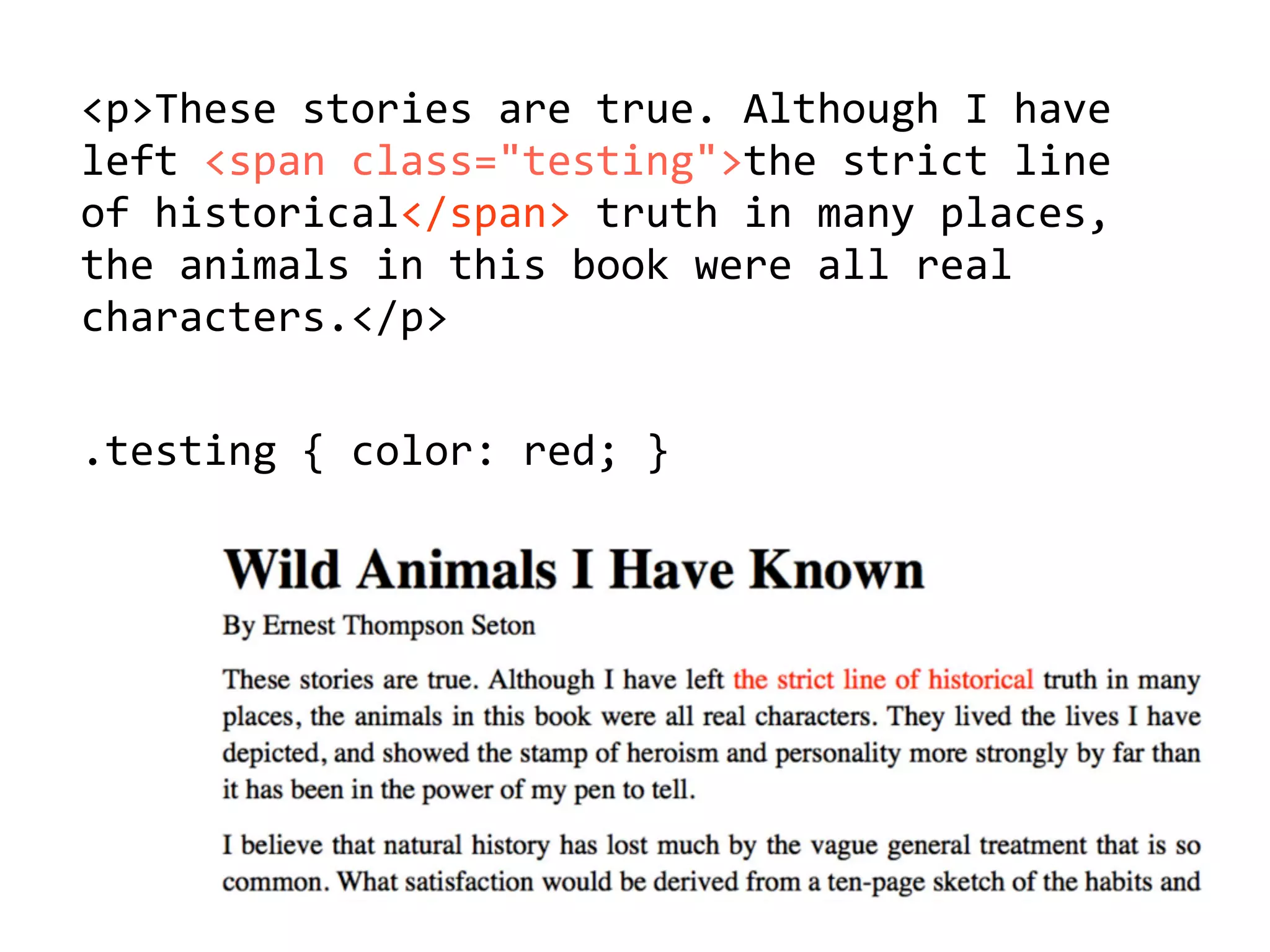 <p>These'stories'are'true.'Although'I'have'
left'<span'class="testing">the'strict'line
of'historical</span>'truth'in'many'places,'
the'animals'in'this'book'were'all'real'
characters.</p>
.testing'{'color:'red;'}
 