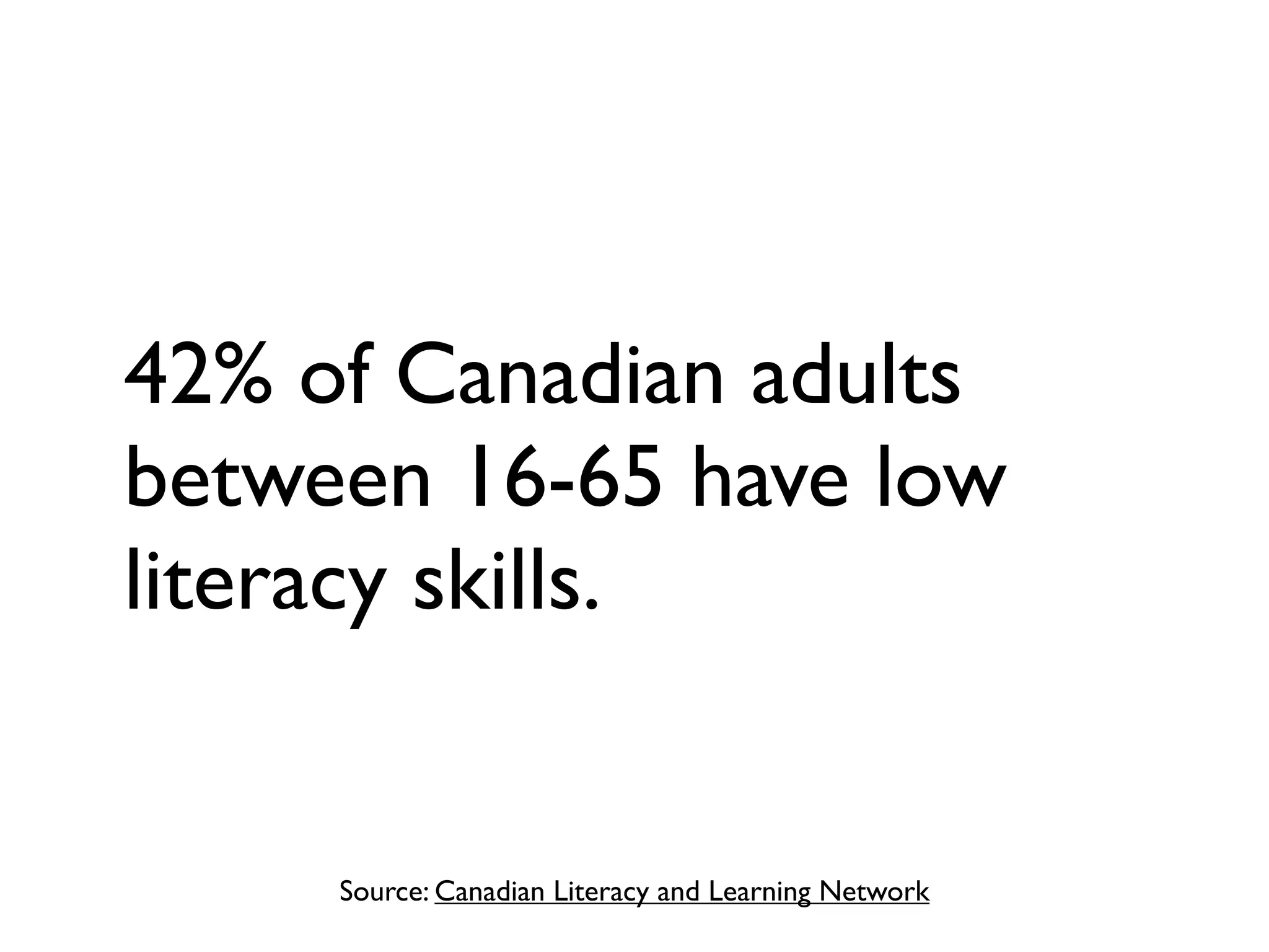 Source: Canadian Literacy and Learning Network
42% of Canadian adults
between 16-65 have low
literacy skills.
 