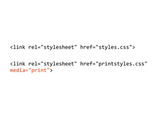 <link'rel="stylesheet"'href="styles.css">
<link'rel="stylesheet"'href="printstyles.css"'
media="print">
 