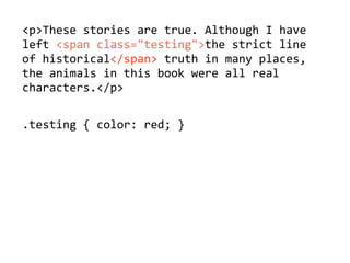 <p>These'stories'are'true.'Although'I'have'
left'<span'class="testing">the'strict'line
of'historical</span>'truth'in'many'places,'
the'animals'in'this'book'were'all'real'
characters.</p>
.testing'{'color:'red;'}
 