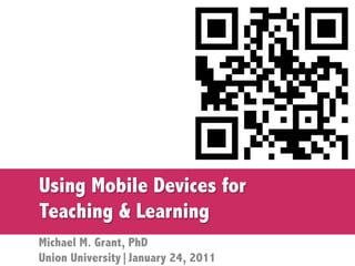 Using Mobile Devices for
Teaching & Learning
Michael M. Grant, PhD
Union University|January 24, 2011
 
