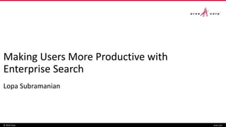 Making Users More Productive with
Enterprise Search
Lopa Subramanian
© 2016 Aras aras.com
 