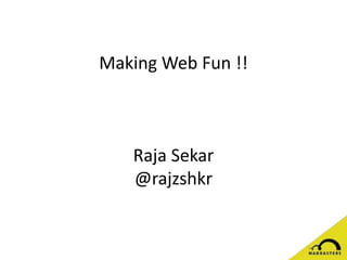 Making Web Fun !!
Raja Sekar
@rajzshkr
 