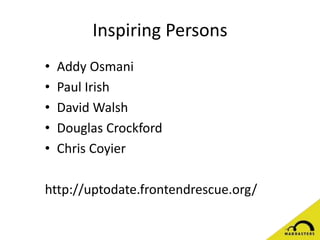 Inspiring Persons
• Addy Osmani
• Paul Irish
• David Walsh
• Douglas Crockford
• Chris Coyier
http://uptodate.frontendrescue.org/
 