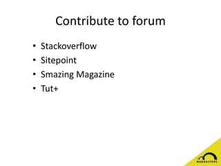 Contribute to forum
• Stackoverflow
• Sitepoint
• Smazing Magazine
• Tut+
 