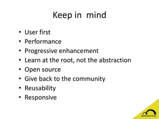 Keep in mind
• User first
• Performance
• Progressive enhancement
• Learn at the root, not the abstraction
• Open source
• Give back to the community
• Reusability
• Responsive
 