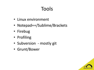 Tools
• Linux environment
• Notepad++/Sublime/Brackets
• Firebug
• Profiling
• Subversion - mostly git
• Grunt/Bower
 