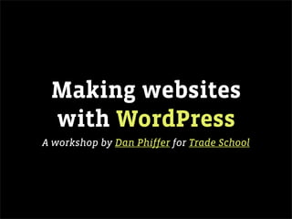 Making websites
 with WordPress
A workshop by Dan Phiffer for Trade School
 