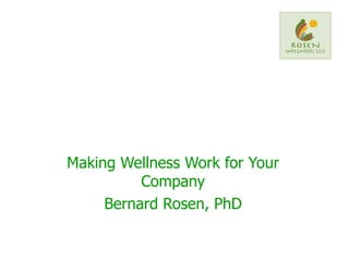 Making Wellness Work for Your Company Bernard Rosen, PhD 