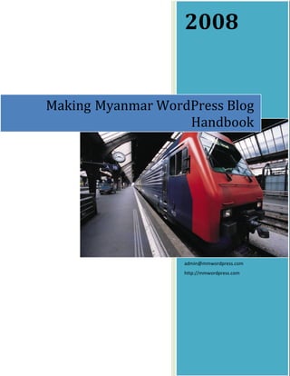  

[Pick the date] 
                                 2008 
 




              Making Myanmar WordPress Blog 
                                 Handbook




                                 admin@mmwordpress.com 
                                 http://mmwordpress.com 
                                  
 