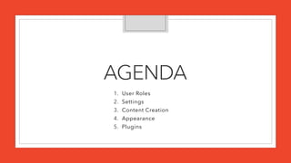 AGENDA
1. User Roles
2. Settings
3. Content Creation
4. Appearance
5. Plugins
 