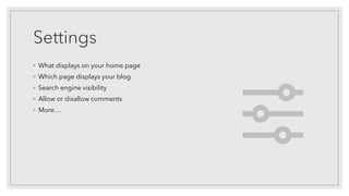 Settings
◦ What displays on your home page
◦ Which page displays your blog
◦ Search engine visibility
◦ Allow or disallow ...