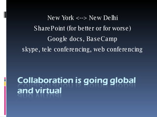 New York <--> New Delhi SharePoint (for better or for worse) Google docs, BaseCamp skype, tele conferencing, web conferencing 