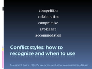 competition collaboration compromise avoidance accommodation Assessment Online: http://www.career-intelligence.com/assessment/tki.asp 