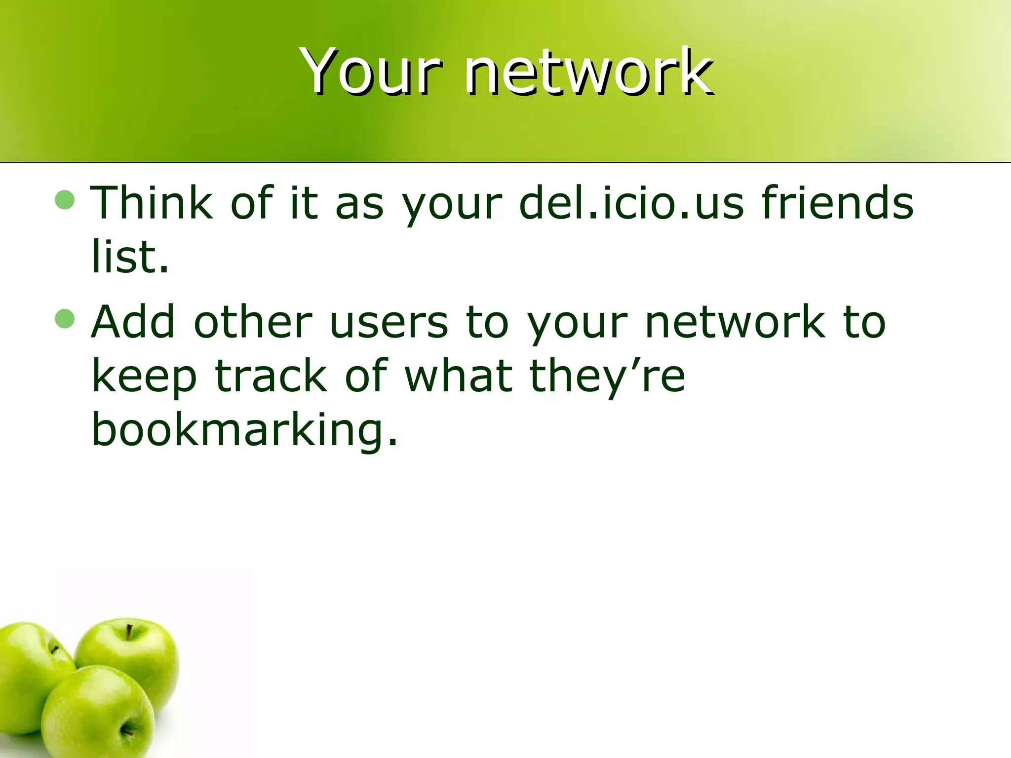 Your network Think of it as your del.icio.us friends list. Add other users to your network to keep track of what they’re bookmarking. 