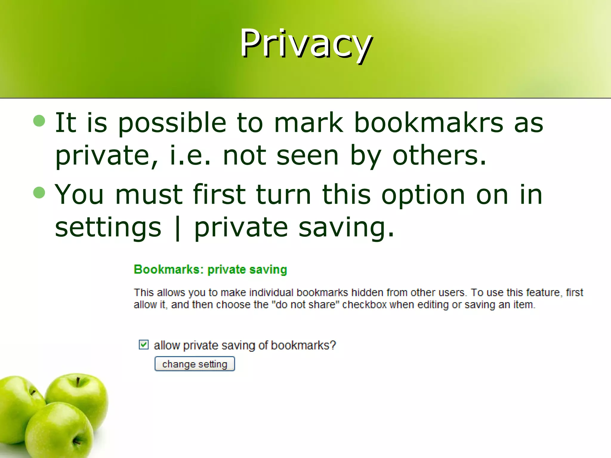 Privacy It is possible to mark bookmakrs as private, i.e. not seen by others. You must first turn this option on in settings | private saving. 
