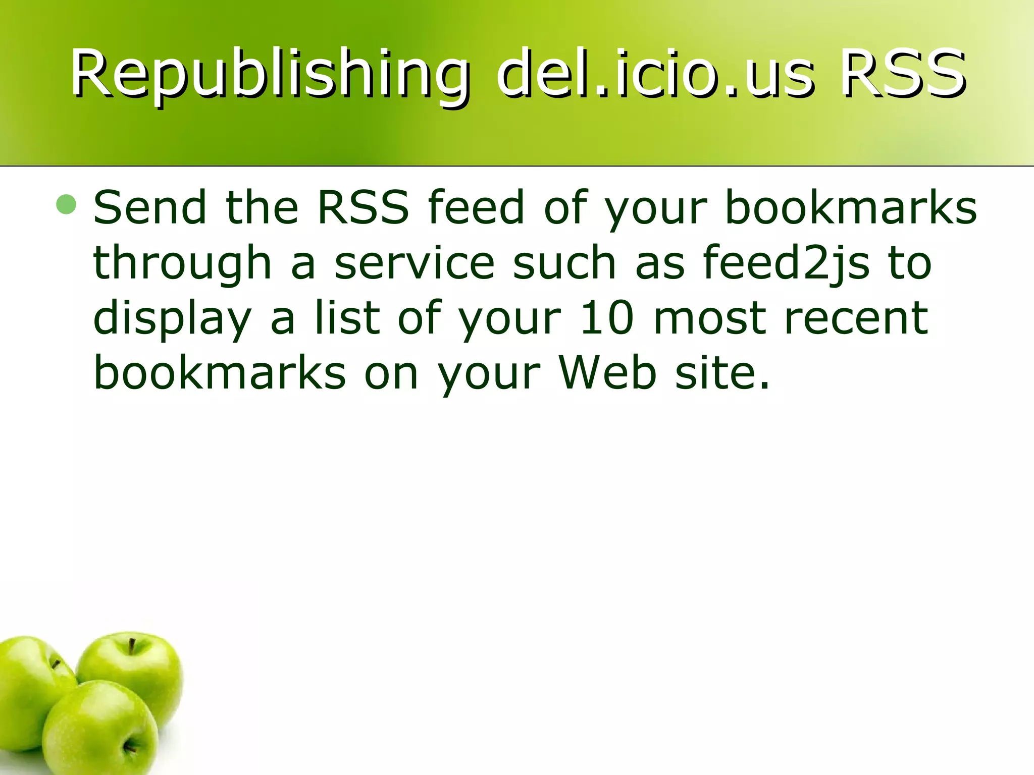 Republishing del.icio.us RSS Send the RSS feed of your bookmarks through a service such as feed2js to display a list of your 10 most recent bookmarks on your Web site. 